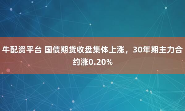 牛配资平台 国债期货收盘集体上涨，30年期主力合约涨0.20%