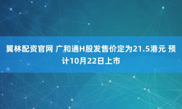 翼林配资官网 广和通H股发售价定为21.5港元 预计10月22日上市