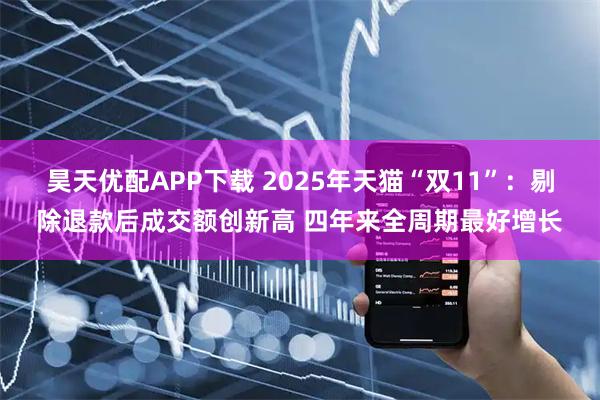 昊天优配APP下载 2025年天猫“双11”:剔除退款后成交额创新高 四年来全周期最好增长