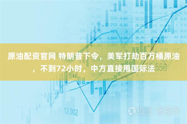 原油配资官网 特朗普下令,美军打劫百万桶原油,不到72小时,中方直接甩国际法