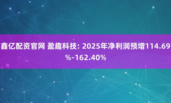 鑫亿配资官网 盈趣科技: 2025年净利润预增114.69%-162.40%