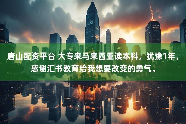 唐山配资平台 大专来马来西亚读本科，犹豫1年，感谢汇书教育给我想要改变的勇气。