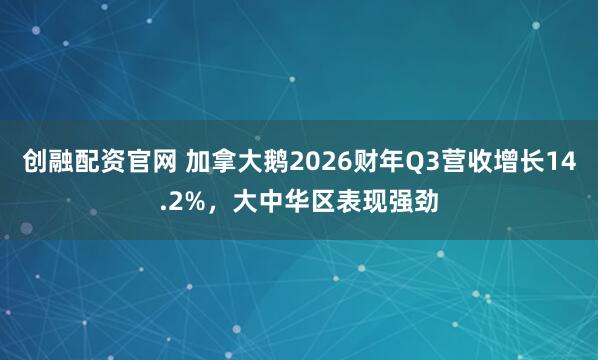 创融配资官网 加拿大鹅2026财年Q3营收增长14.2%，大中华区表现强劲