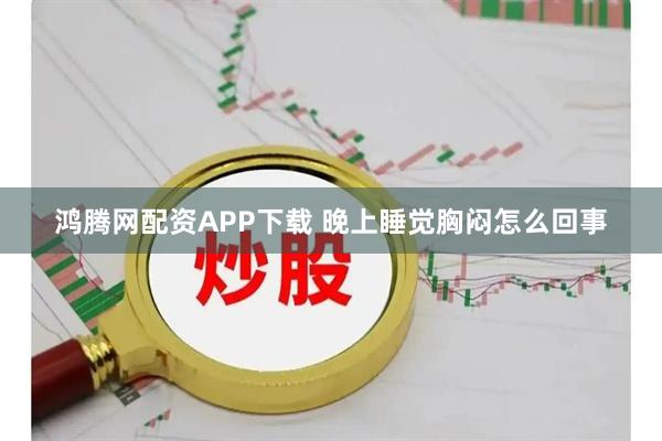 鸿腾网配资APP下载 晚上睡觉胸闷怎么回事