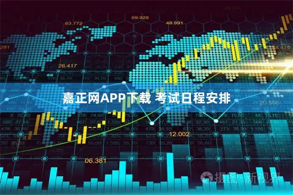嘉正网APP下载 考试日程安排