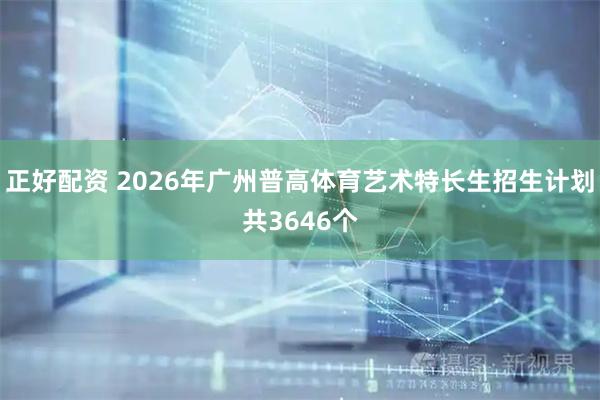 正好配资 2026年广州普高体育艺术特长生招生计划共3646个