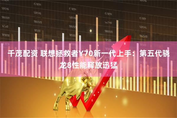 千茂配资 联想拯救者Y70新一代上手：第五代骁龙8性能释放迅猛